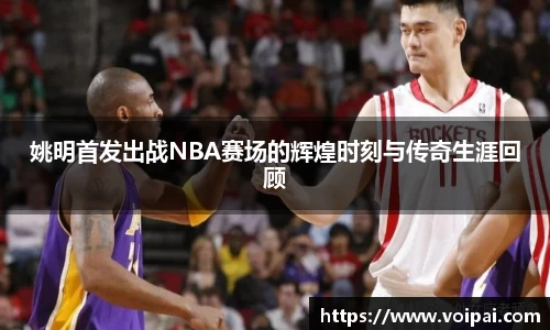 姚明首发出战NBA赛场的辉煌时刻与传奇生涯回顾