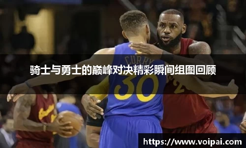 骑士与勇士的巅峰对决精彩瞬间组图回顾